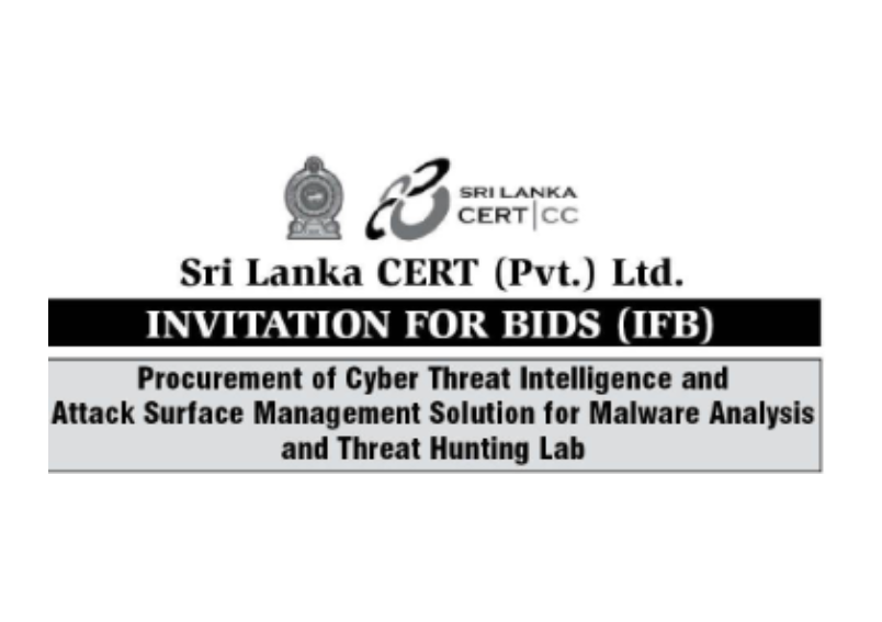 Invitation for Bids (IFB) - Sri Lanka Computer Emergency Readiness Team Procurement of Cyber Threat Intelligence and Attack Surface Management Solution for Malware Analysis and Threat Hunting Lab IFB No: CERT/GOSL/SER/ICB/2025/22